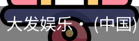 大发娱乐· (中国)官方网站 - DAFA BET